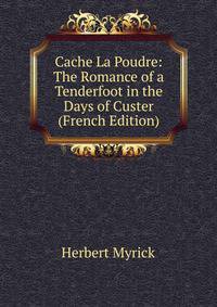 Cache La Poudre: The Romance of a Tenderfoot in the Days of Custer (French Edition)