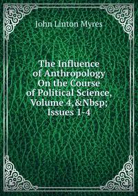 The Influence of Anthropology On the Course of Political Science, Volume 4,&amp;Nbsp;Issues 1-4