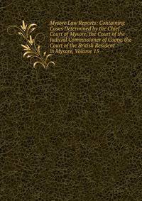 Mysore Law Reports: Containing Cases Determined by the Chief Court of Mysore, the Court of the Judicial Commissioner of Coorg, the Court of the British Resident in Mysore, Volume 15