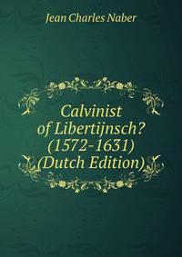 Calvinist of Libertijnsch? (1572-1631) (Dutch Edition)