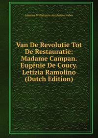Van De Revolutie Tot De Restauratie: Madame Campan. Eugenie De Coucy. Letizia Ramolino (Dutch Edition)