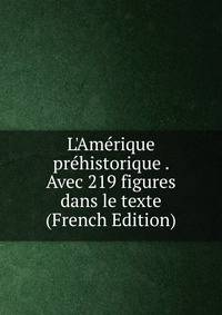 L'Am?rique pr?historique . Avec 219 figures dans le texte (French Edition)