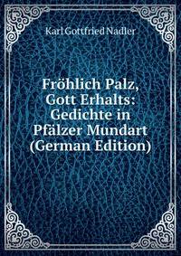 Frohlich Palz, Gott Erhalts: Gedichte in Pfalzer Mundart (German Edition)