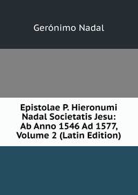 Epistolae P. Hieronumi Nadal Societatis Jesu: Ab Anno 1546 Ad 1577, Volume 2 (Latin Edition)