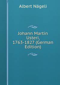 Johann Martin Usteri, 1763-1827 (German Edition)