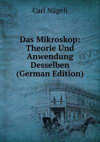 Das Mikroskop: Theorie Und Anwendung Desselben (German Edition)