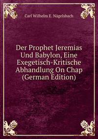 Der Prophet Jeremias Und Babylon, Eine Exegetisch-Kritische Abhandlung On Chap (German Edition)