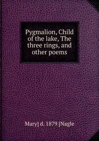 Pygmalion, Child of the lake, The three rings, and other poems