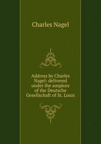 Address by Charles Nagel: delivered under the auspices of the Deutsche Gesellschaft of St. Louis