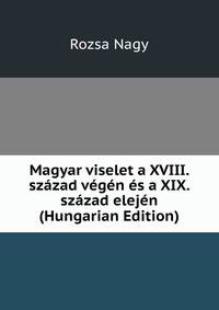 Magyar viselet a XVIII. szazad vegen es a XIX. szazad elejen (Hungarian Edition)