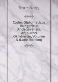 Codex Diplomaticus Hungaricus Andegavensis: Anjoukori Okmanytar, Volume 5 (Latin Edition)