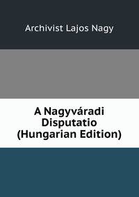 A Nagyvaradi Disputatio (Hungarian Edition)