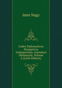 Codex Diplomaticus Hungaricus Andegavensis. Anjoukori Okmanytar, Volume 6 (Latin Edition)