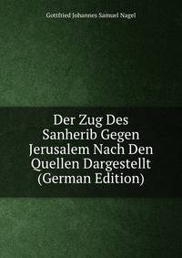 Der Zug Des Sanherib Gegen Jerusalem Nach Den Quellen Dargestellt (German Edition)
