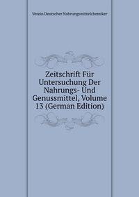 Zeitschrift Fur Untersuchung Der Nahrungs- Und Genussmittel, Volume 13 (German Edition)