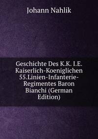 Geschichte Des K.K. I.E. Kaiserlich-Koeniglichen 55.Linien-Infanterie-Regimentes Baron Bianchi (German Edition)