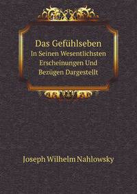 Das Gefhlseben. In Seinen Wesentlichsten Erscheinungen Und Bezgen Dargestellt