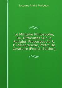 Le Militaire Philosophe, Ou, Difficult?s Sur La Religion Propos?es Au R.P. Malebranche, Pr?tre De L'oratoire (French Edition)