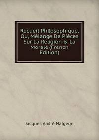 Recueil Philosophique, Ou, M?lange De Pi?ces Sur La Religion &amp; La Morale (French Edition)