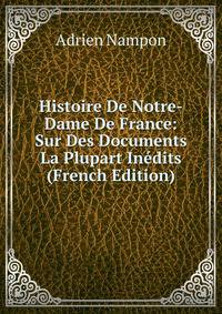 Histoire De Notre-Dame De France: Sur Des Documents La Plupart Inedits (French Edition)