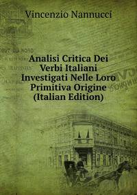 Analisi Critica Dei Verbi Italiani Investigati Nelle Loro Primitiva Origine (Italian Edition)