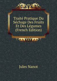 Traite Pratique Du Sechage Des Fruits Et Des Legumes (French Edition)