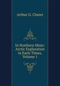 In Northern Mists: Arctic Exploration in Early Times, Volume 1