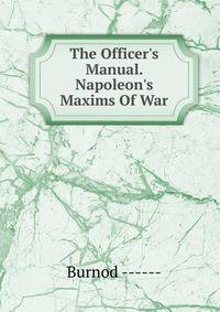 The Officer's Manual. Napoleon's Maxims Of War