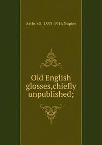 Old English glosses,chiefly unpublished;