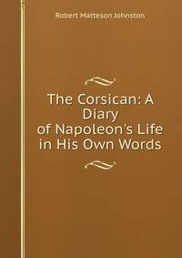 The Corsican: A Diary of Napoleon's Life in His Own Words.