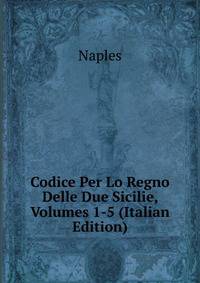 Codice Per Lo Regno Delle Due Sicilie, Volumes 1-5 (Italian Edition)