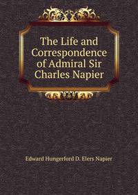The Life and Correspondence of Admiral Sir Charles Napier