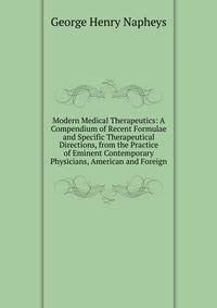 Modern Medical Therapeutics: A Compendium of Recent Formulae and Specific Therapeutical Directions, from the Practice of Eminent Contemporary Physicians, American and Foreign