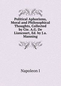 Political Aphorisms, Moral and Philosophical Thoughts, Collected by Cte. A.G. De Liancourt, Ed. by J.a. Manning