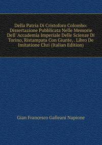 Della Patria Di Cristoforo Colombo: Dissertazione Pubblicata Nelle Memorie Dell' Accademia Imperiale Delle Scienze Di Torino, Ristampata Con Giunte, . Libro De Imitatione Chri (Italian Edition)