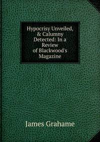 Hypocrisy Unveiled, &amp; Calumny Detected: In a Review of Blackwood's Magazine.
