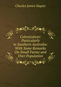 Colonization: Particularly in Southern Australia: With Some Remarks On Small Farms and Over Population