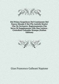 Del Primo Scopritore Del Continente Del Nuovo Mondo E Dei Piu Antichi Storici Che Ne Scrissero: Ragionamento Che Serve Di Supplemento Alle Due Lettere . Cristoforo Colombo Stampa (Italian Edition)
