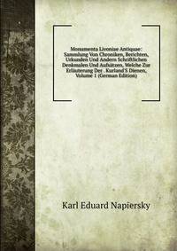 Monumenta Livoniae Antiquae: Sammlung Von Chroniken, Berichten, Urkunden Und Andern Schriftlichen Denkmalen Und Aufs?tzen, Welche Zur Erl?uterung Der . Kurland'S Dienen, Volume 1 (German Edition)