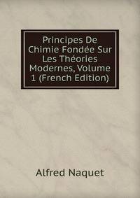 Principes De Chimie Fondee Sur Les Theories Modernes, Volume 1 (French Edition)