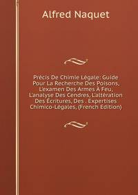 Pr?cis De Chimie L?gale: Guide Pour La Recherche Des Poisons, L'examen Des Armes ? Feu, L'analyse Des Cendres, L'alt?ration Des ?critures, Des . Expertises Chimico-L?gales, (French Edition)