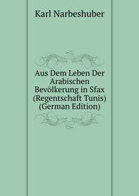 Aus Dem Leben Der Arabischen Bevolkerung in Sfax (Regentschaft Tunis) (German Edition)