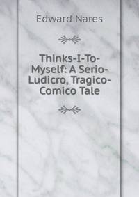 Thinks-I-To-Myself: A Serio-Ludicro, Tragico-Comico Tale