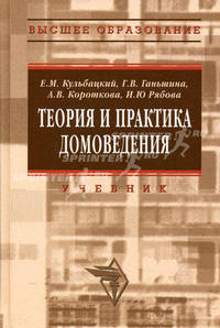 Теория и практика домоведения: Учебное пособие / Е.М. Кульбацкий, Г.В. Ганьшина, А.В. Короткова, И.Ю. Рябова. - (Высшее образование)., (Гриф)