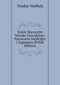 Dzieje Starozytne Narodu Litewskiego: Panowanie Swidrygey I Zygmunta (Polish Edition)