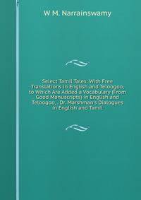 Select Tamil Tales: With Free Translations in English and Teloogoo, to Which Are Added a Vocabulary (From Good Manuscripts) in English and Teloogoo, . Dr. Marshman's Dialogues in English and Tamil