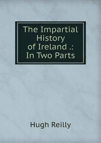 The Impartial History of Ireland .: In Two Parts
