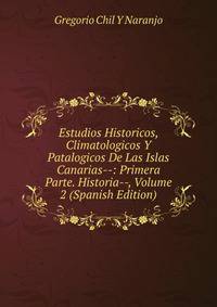 Estudios Historicos, Climatologicos Y Patalogicos De Las Islas Canarias--: Primera Parte. Historia--, Volume 2 (Spanish Edition)