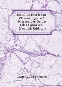 Estudios Historicos, Climatologicos Y Patologicos De Las Islas Canarias, . (Spanish Edition)