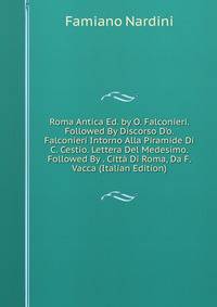 Roma Antica Ed. by O. Falconieri. Followed By Discorso D'o. Falconieri Intorno Alla Piramide Di C. Cestio. Lettera Del Medesimo. Followed By . Citt? Di Roma, Da F. Vacca (Italian Edition)